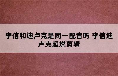 李信和迪卢克是同一配音吗 李信迪卢克超燃剪辑